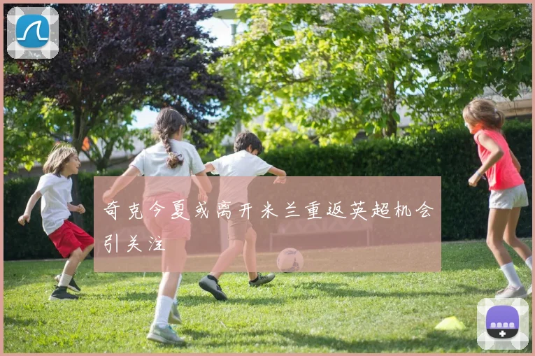 奇克今夏或离开米兰重返英超机会引关注