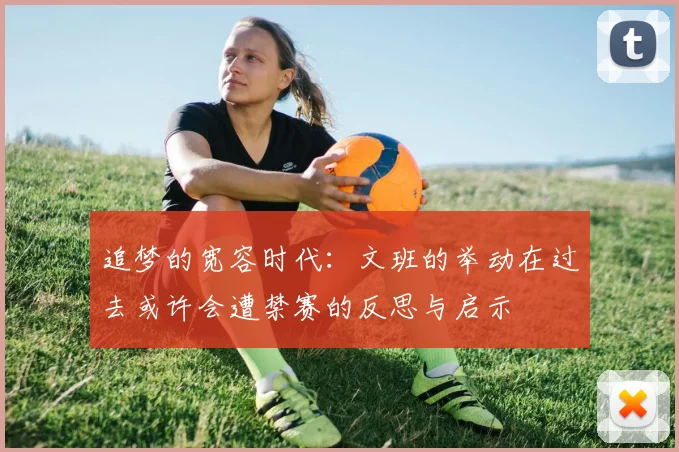 追梦的宽容时代：文班的举动在过去或许会遭禁赛的反思与启示