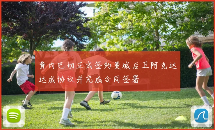 费内巴切正式签约曼城后卫阿克达达成协议并完成合同签署