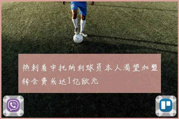 热刺看中托纳利球员本人渴望加盟转会费或达1亿欧元