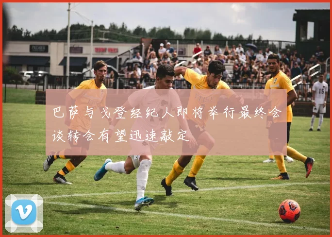 巴萨与戈登经纪人即将举行最终会谈转会有望迅速敲定