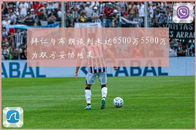 拜仁与布朗谈判未达6500万5500万为双方妥协结果