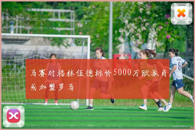 马赛对格林伍德标价5000万欧派肖或加盟罗马