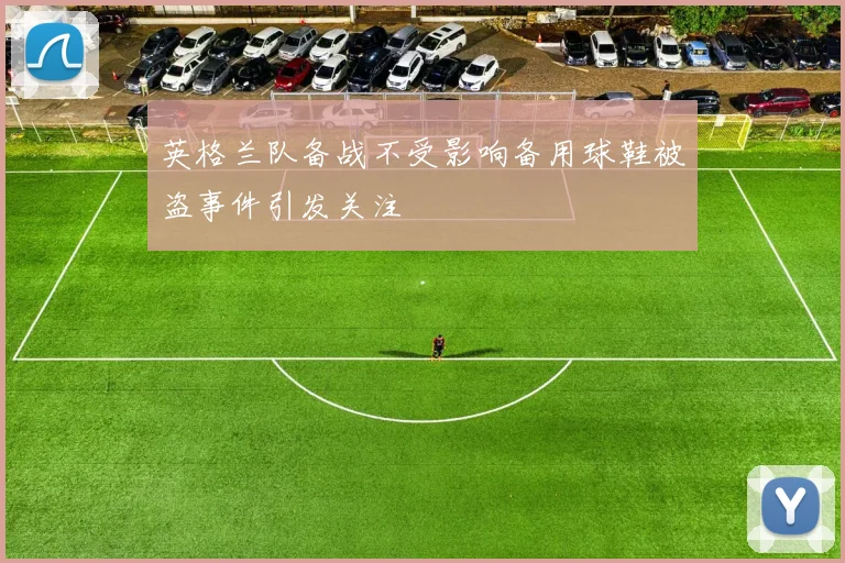 英格兰队备战不受影响备用球鞋被盗事件引发关注